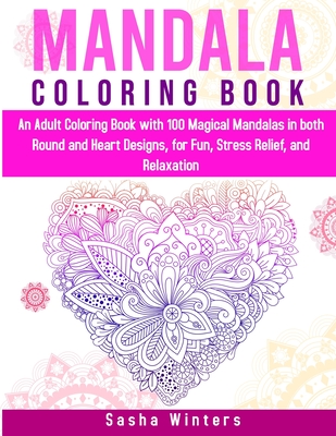 Mandala Coloring Book: An Adult Coloring Book with 100 Magical Mandalas in both Round and Heart Designs, for Fun, Stress Relief, and Relaxation