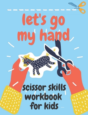 Let's go my hand scissor skills workbook for kids: Learn Scissor Skills Step-by-Step from the very Beginner to Expert with Fun for Kids+Cut & Past puzzles / Great for the preschool /
