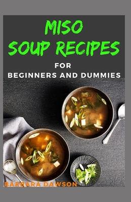 Miso Soup Recipes For Beginners and Dummies: 40+ Delectable Miso soup recipes for feeling good and living healthy!