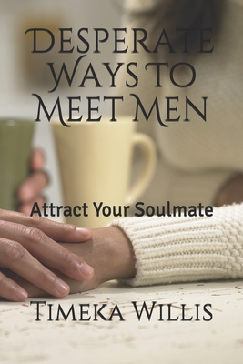 Desperate Ways To Meet Men: Attract Your Soulmate