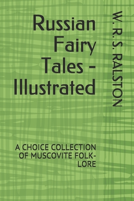Russian Fairy Tales - Illustrated: A Choice Collection of Muscovite Folk-Lore