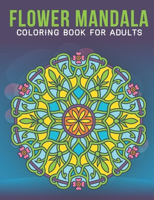 Flower Mandala Coloring Book For Adults: An Adult Coloring Book with Stress Relieving Flower Mandala Designs for Adults Relaxation.