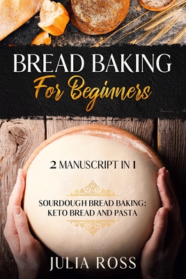Bread Baking For Beginners: 2 Manuscript In 1: Keto Bread And Pasta: Sourdough Bread Baking