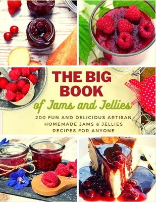 The Big Book of Jams and Jellies: 200 Fun and Delicious Artisan Homemade Jams & Jellies Recipes for Anyone