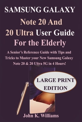 Samsung Galaxy Note 20 and 20 Ultra User Guide for the Elderly: Senior&#8223;s Reference Guide with Tips and Tricks to Master the New Samsung Galaxy Note 20 & 20 Ultra 5G in 4 Hours!