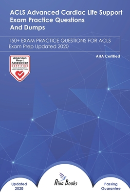 ACLS Advanced Cardiac Life Support Exam Practice Questions and Dumps: 100+ EXAM QUESTIONS FOR AHA Exam Prep Updated 2020