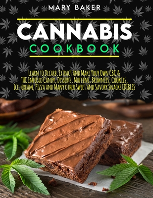 Cannabis Cookbook: Learn To Decarb, Extract and Make Your Own CBC & THC Infused Candy, Desserts, Muffins, Brownies, Cookies, Ice-Cream, Pizza and Many Other Sweet and Savory Snacks Edibles