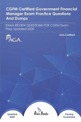 CGFM CERTIFIED GOVERNMENT FINANCIAL MANAGER Exam Practice Questions and Dumps: EXAM REVIEW QUESTIONS FOR CGFM Exam Prep Updated 2020
