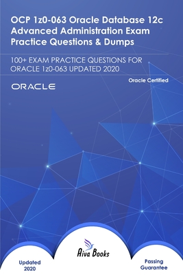 OCP 1z0-063 Oracle Database 12c Advanced Administration Exam Practice Questions & Dumps: 100+ EXAM PRACTICE QUESTIONS FOR ORACLE 1z0-063 UPDATED 2020