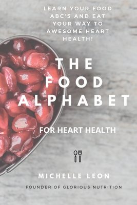 The Food Alphabet for heart health: Learn your food ABC's and eat your way to awesome heart health!