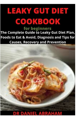 Leaky Gut Diet Cookbook for Beginners: The complete guide to leaky gut diet plan, foods to eat and avoid, diagnosis and tips for causes, recovery and prevention