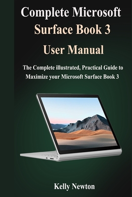 Complete Microsoft Surface Book 3 User Manual: The Complete illustrated, Practical Guide to Maximize Your Microsoft Surface Book 3