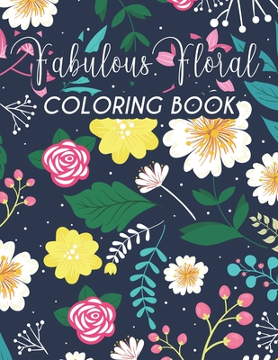 Fabulous Floral Coloring Book: Calming Coloring Pages For Adults To Color, Intricate Flower Designs And Patterns To Color