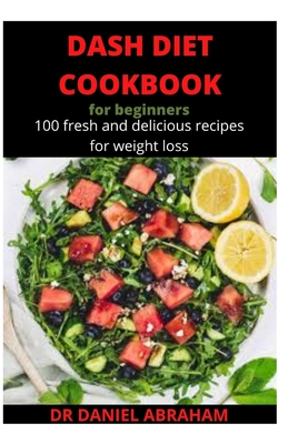 Dash Diet Cookbook for Beginners: 100 fresh and delicious recipes for weight loss