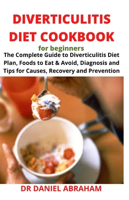 Diverticulitis Diet Cookbook for Beginners: The complete guide to diverticulitis diet plan, foods to eat and avoid, diagnosis and tips for causes, recovery and prevention