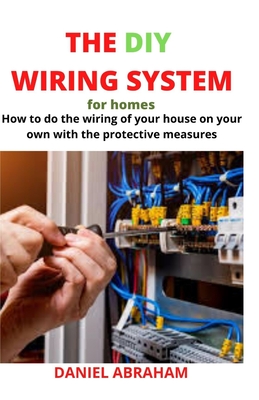 The DIY Wiring System for Homes: How to do the wiring of your house on your own with the protective