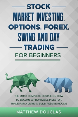 Stock Market Investing for Beginners: Options, Forex, Swing and Day Trading for Beginners: 5 in 1: The MOST COMPLETE COURSE on How to Become a Profitable Investor, TRADE FOR A LIVING & Build PASSIVE INCOME