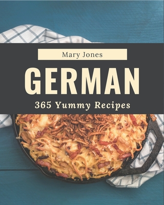 365 Yummy German Recipes: The Best Yummy German Cookbook on Earth