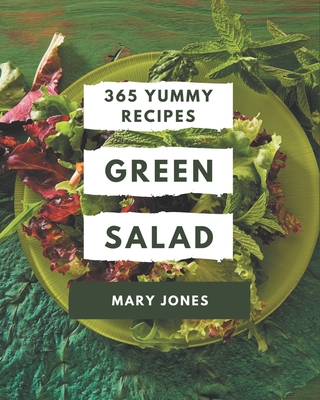 365 Yummy Green Salad Recipes: A Yummy Green Salad Cookbook for Your Gathering