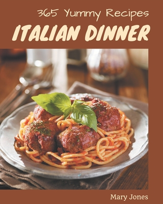 365 Yummy Italian Dinner Recipes: Save Your Cooking Moments with Yummy Italian Dinner Cookbook!
