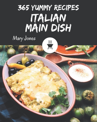 365 Yummy Italian Main Dish Recipes: The Highest Rated Yummy Italian Main Dish Cookbook You Should Read