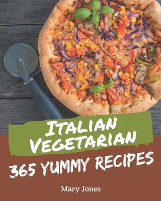 365 Yummy Italian Vegetarian Recipes: The Best-ever of Yummy Italian Vegetarian Cookbook