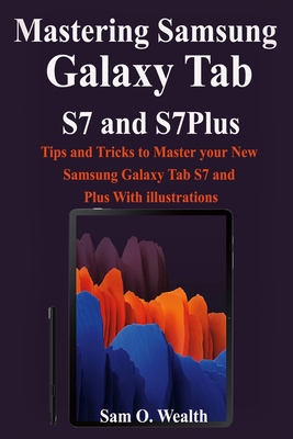 Mastering Samsung Galaxy Tab S7 and S7Plus: Tips and Tricks to Master your New Samsung Galaxy Tab S7 and Plus With illustrations