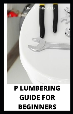 P Lumbering Guide for Beginners: Comprehensive Step-by-Step Projects and Comprehensive How-To Information on Up-to-Date Products & Code-Compliant Techniques for DIY