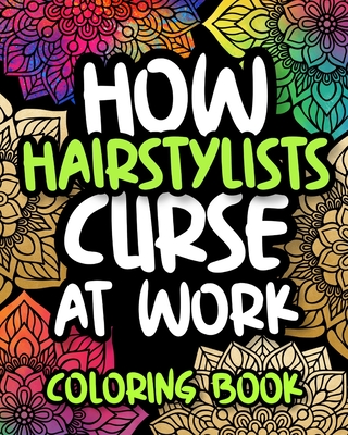 How Hairstylists Curse At Work: Swearing Hair Stylist Coloring Book For Adults, Funny Hair Stylist Gift For Women And Men