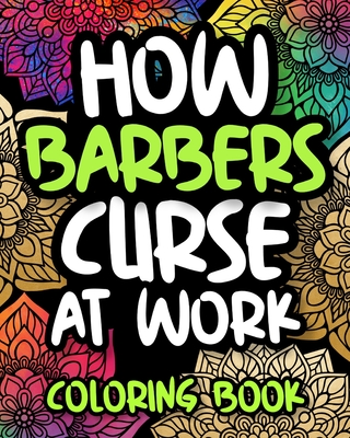 How Barbers Curse At Work: Swearing Barber Coloring Book For Adults, Funny Barber Gift For Men, Him, Dad or Women