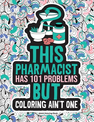 Pharmacist Adult Coloring Book: A Funny & Snarky Pharmacy Life Gift Idea For Pharmacists, Pharmacy Technicians, Pharmacy Assistants and Students. For Him and Her.