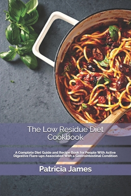 The Low Residue Diet Cookbook: A Complete Diet Guide and Recipe Book for People With A&#1089;t&#1110;v&#1077; D&#1110;g&#1077;&#1109;t&#1110;v&#1077; Flare-ups A&#1109;&#1109;&#1086;&#1089;&#1110;&#1072;t&#1077;d With a G&#1072;&#1109;tr&#1086;&#1110;nt&#1077;&#1109;t&#1110;n&#1072;l C&