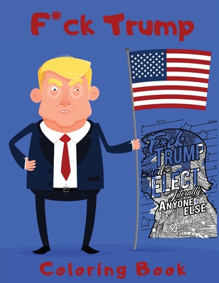 F*ck Trump Coloring Book: Anti President Donald Trump Coloring Book for Adults