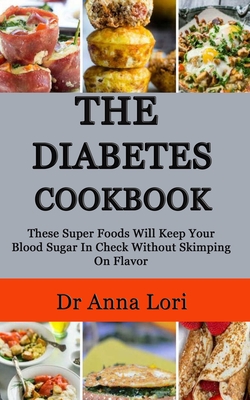 The Diabetes Cookbook: These Super Foods Will Keep Your Blood Sugar In Check Without Skimping On Flavor