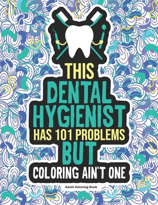 Dental Hygienist Adult Coloring Book: A Funny & Snarky Dental Office Gag Gift Idea For Dental Hygienists, Assistants & Students. For Men and Women