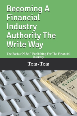 Becoming A Financial Industry Authority The Write Way: The Basics Of Self-Publishing For The Financial Industry