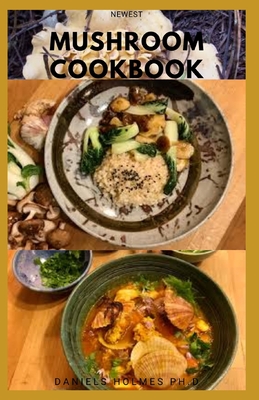 Newest Mushroom Cookbook: Delicious Mushrooms Recipes and Dietary Guide For Healing With Mushroom Dieting