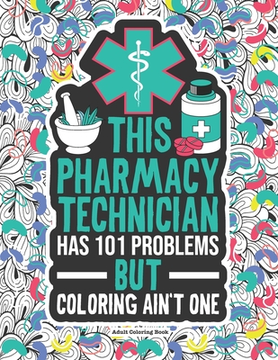 Pharmacy Technician Adult Coloring Book: A Funny & Snarky Swear Coloring Book For Pharmacy Technicians. A Novelty Gift Idea For Women, Men and Retirement.