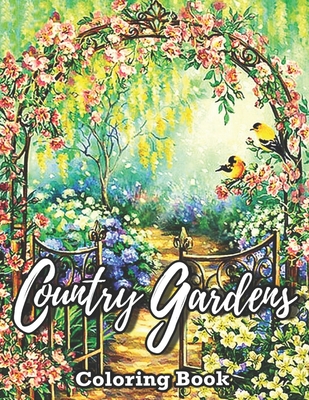 Country Garden Coloring Book: Coloring Book For Adult Featuring Relaxing Pages of Beautiful Gardens, Lovely Houses, Flowers, and many more ...