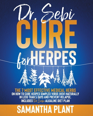 Dr. Sebi Cure for Herpes: The 7 Most Effective Medical Herbs On How To Cure Herpes Simplex Virus (HSV) Naturally In Less Than 5 Days And Prevent Relapse. Includes Dr. Sebi Alkaline Diet Plan