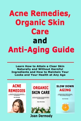 Acne Remedies, Organic Skin Care and Anti-Aging Guide: Learn How to Attain a Clear Skin Naturally and Without Harmful Ingredients and How to Maintain Your Looks and Your Health at Any Age