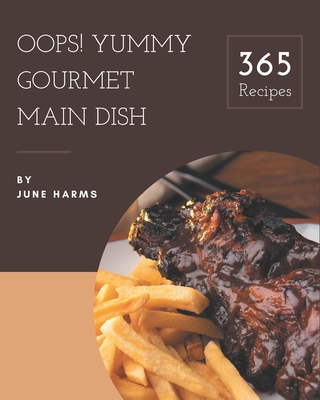 Oops! 365 Yummy Gourmet Main Dish Recipes: A Yummy Gourmet Main Dish Cookbook You Will Need
