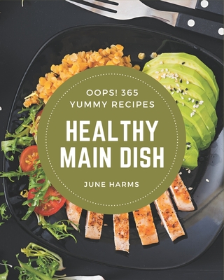 Oops! 365 Yummy Healthy Main Dish Recipes: A Yummy Healthy Main Dish Cookbook that Novice can Cook