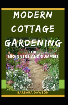 Modern Cottage Gardening For Beginners And Dummies: The Nitty -Gritty Of Modern Cottage Gardening