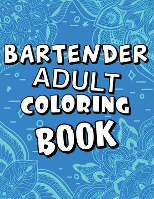 Bartender Adult Coloring Book: Humorous, Relatable Adult Coloring Book With Bartender Problems Perfect Gift For Bartenders For Stress Relief & Relaxation