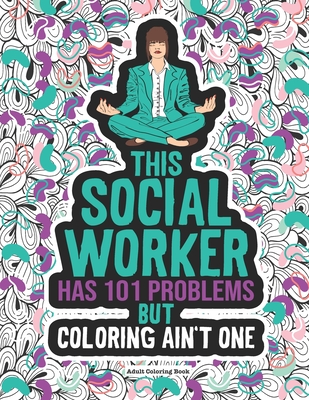 Social Worker Adult Coloring Book: Funny Sayings & Motivational Quotes Coloring Pages. Gag Gift Idea For Women, Men, Students, The Office, Graduation & Retirement
