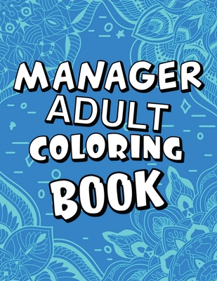 Manager Adult Coloring Book: Humorous, Relatable Adult Coloring Book With Manager Problems Perfect Gift For Managers For Stress Relief & Relaxation