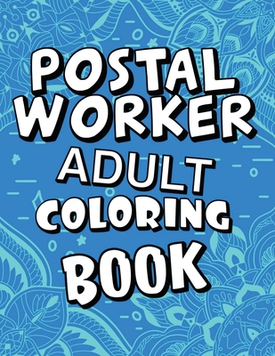 Postal Worker Adult Coloring Book: Humorous, Relatable Adult Coloring Book With Postal Worker Problems Perfect Gift For Stress Relief & Relaxation