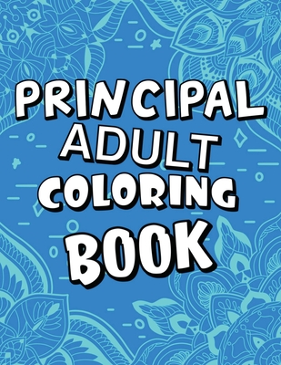 Principal Adult Coloring Book: Humorous, Relatable Adult Coloring Book With Principal Problems Perfect Gift For Principals For Stress Relief & Relaxation