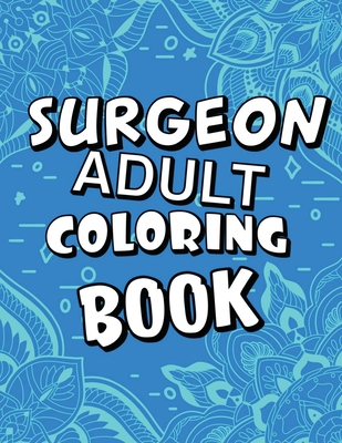 Surgeon Adult Coloring Book: Humorous, Relatable Adult Coloring Book With Surgeon Problems Perfect Gift For Surgeons For Stress Relief & Relaxation